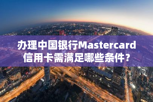 办理中国银行Mastercard信用卡需满足哪些条件？