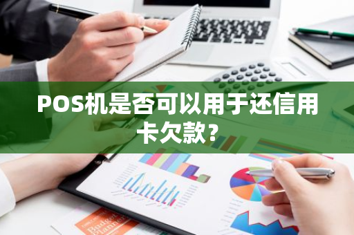 POS机是否可以用于还信用卡欠款？