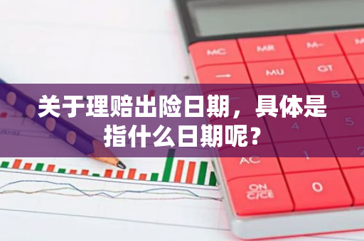 关于理赔出险日期，具体是指什么日期呢？