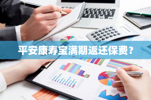 平安康寿宝满期返还保费？