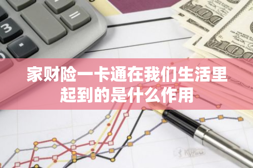 家财险一卡通在我们生活里起到的是什么作用