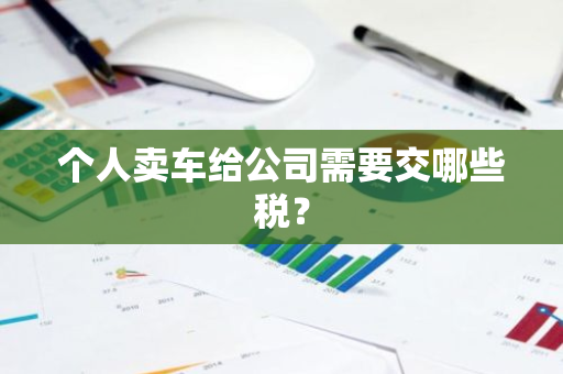 个人卖车给公司需要交哪些税？
