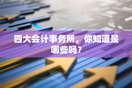 四大会计事务所，你知道是哪些吗？