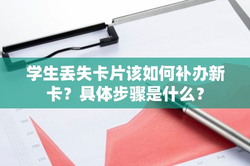 学生丢失卡片该如何补办新卡？具体步骤是什么？