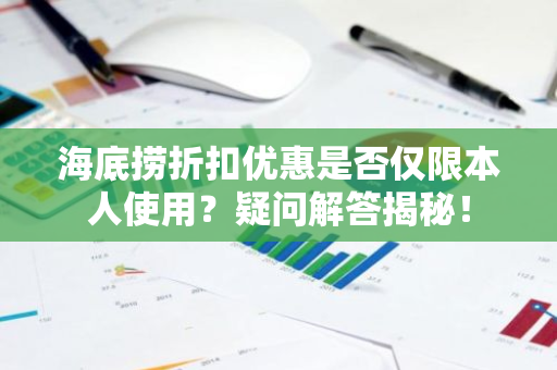 海底捞折扣优惠是否仅限本人使用？疑问解答揭秘！