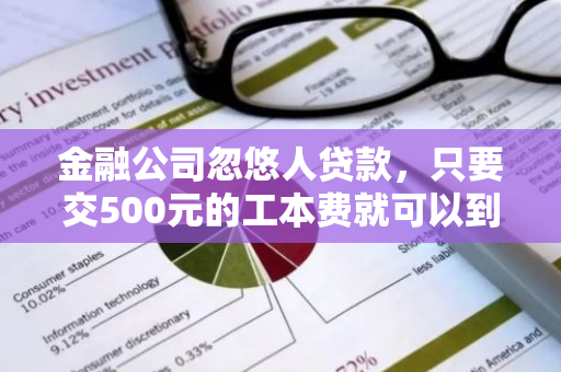 金融公司忽悠人贷款，只要交500元的工本费就可以到账