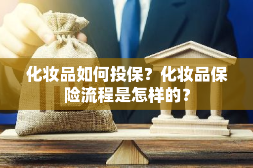 化妆品如何投保？化妆品保险流程是怎样的？
