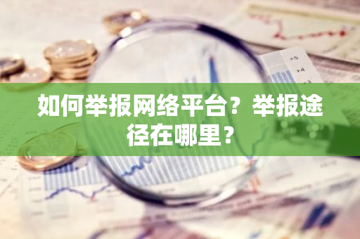 如何举报网络平台？举报途径在哪里？