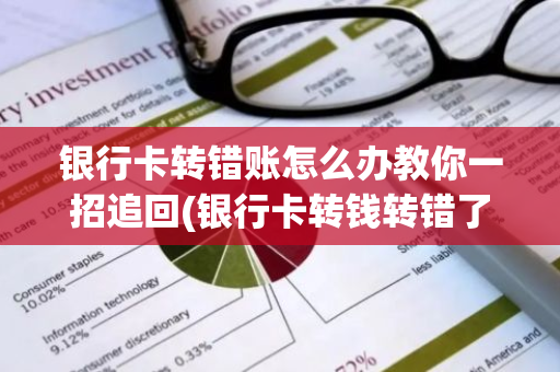 银行卡转错账怎么办教你一招追回(银行卡转钱转错了怎么追回)