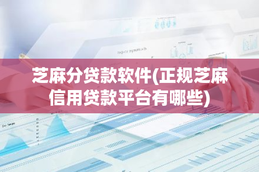 芝麻分贷款软件(正规芝麻信用贷款平台有哪些)