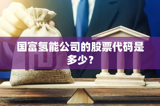 国富氢能公司的股票代码是多少？