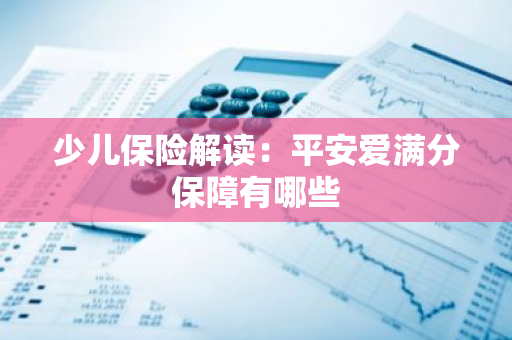 少儿保险解读：平安爱满分保障有哪些