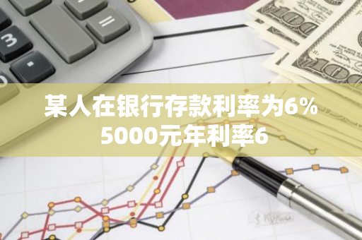 某人在银行存款利率为6% 5000元年利率6