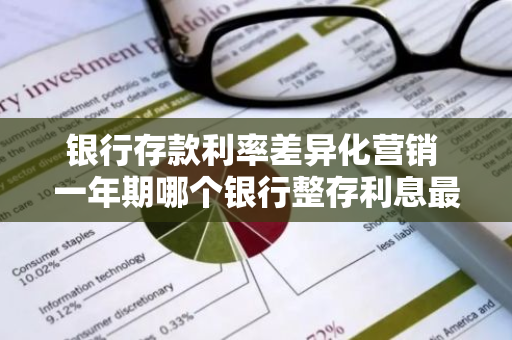 银行存款利率差异化营销 一年期哪个银行整存利息最高