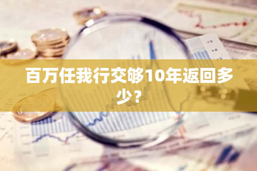 百万任我行交够10年返回多少？