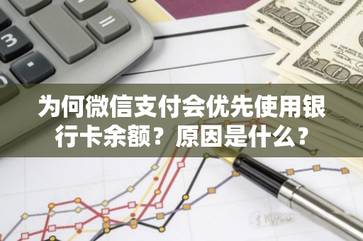 为何微信支付会优先使用银行卡余额？原因是什么？