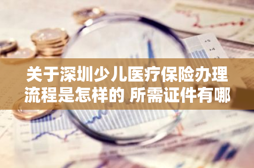 关于深圳少儿医疗保险办理流程是怎样的 所需证件有哪些