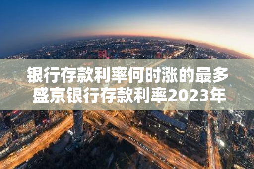 银行存款利率何时涨的最多 盛京银行存款利率2023年初会涨吗