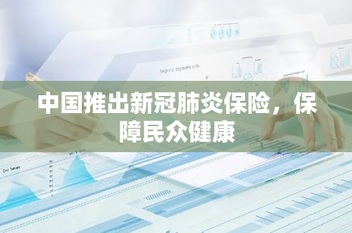 中国推出新冠肺炎保险，保障民众健康