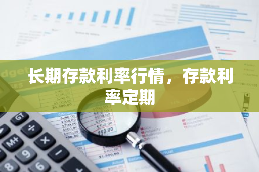 长期存款利率行情，存款利率定期