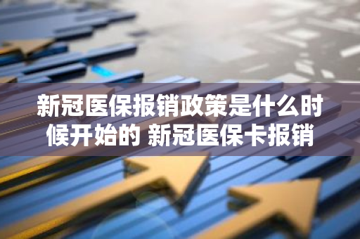 新冠医保报销政策是什么时候开始的 新冠医保卡报销比率