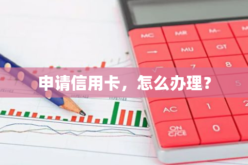 申请信用卡，怎么办理？