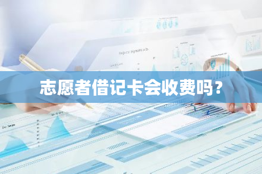 志愿者借记卡会收费吗？