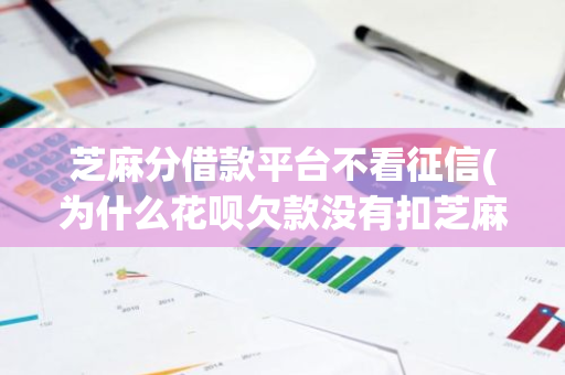芝麻分借款平台不看征信(为什么花呗欠款没有扣芝麻分)