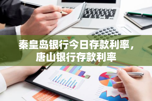 秦皇岛银行今日存款利率，唐山银行存款利率