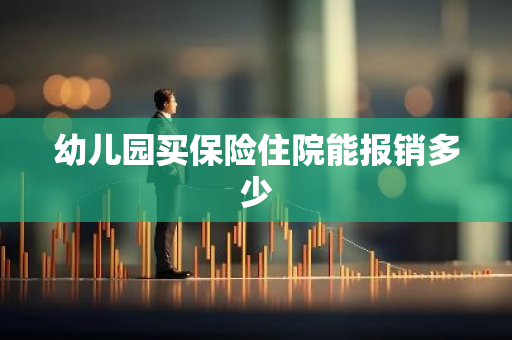 幼儿园买保险住院能报销多少