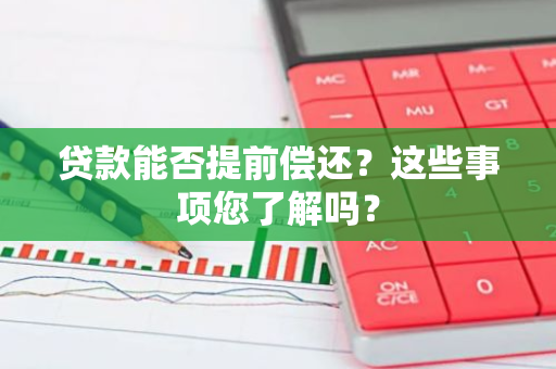 贷款能否提前偿还？这些事项您了解吗？
