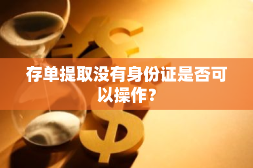 存单提取没有身份证是否可以操作？
