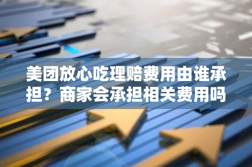美团放心吃理赔费用由谁承担？商家会承担相关费用吗？