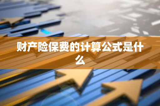 财产险保费的计算公式是什么