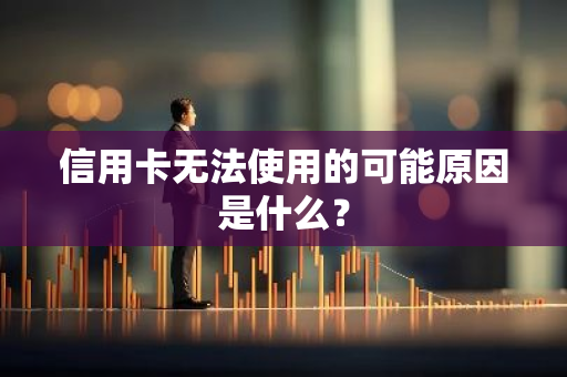 信用卡无法使用的可能原因是什么？