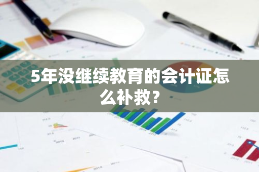 5年没继续教育的会计证怎么补救？