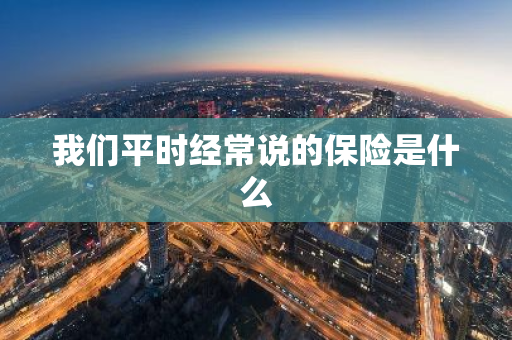 我们平时经常说的保险是什么