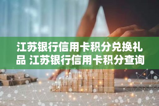 江苏银行信用卡积分兑换礼品 江苏银行信用卡积分查询
