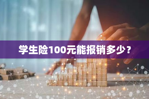 学生险100元能报销多少？