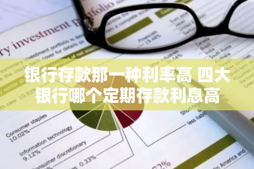 银行存款那一种利率高 四大银行哪个定期存款利息高