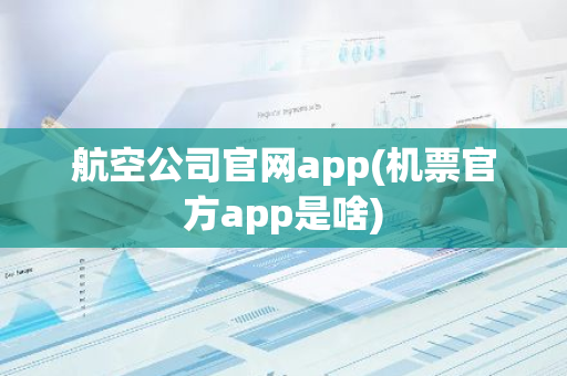 航空公司官网app(机票官方app是啥)