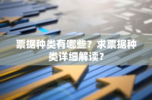 票据种类有哪些？求票据种类详细解读？