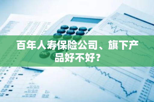 百年人寿保险公司、旗下产品好不好？