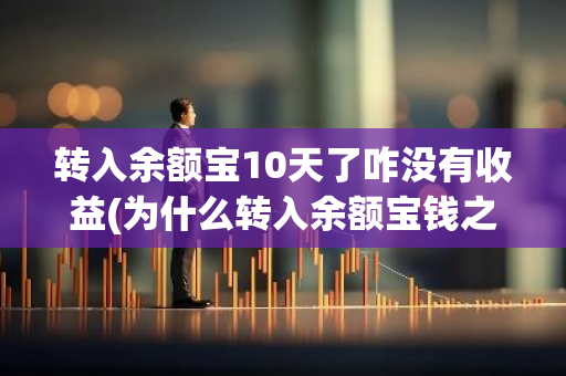转入余额宝10天了咋没有收益(为什么转入余额宝钱之后)