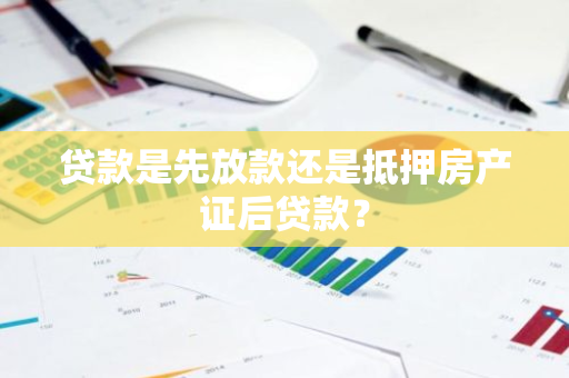 贷款是先放款还是抵押房产证后贷款？