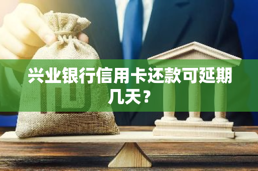 兴业银行信用卡还款可延期几天？