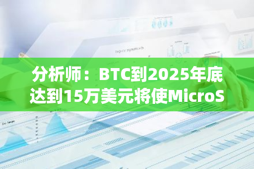 分析师：BTC到2025年底达到15万美元将使MicroStrategy股价上涨约60%