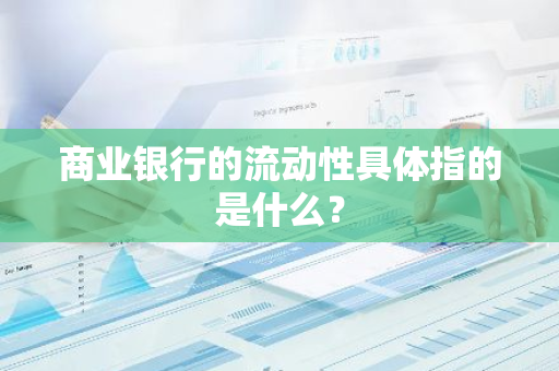 商业银行的流动性具体指的是什么？