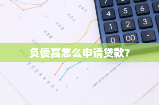 负债高怎么申请贷款？
