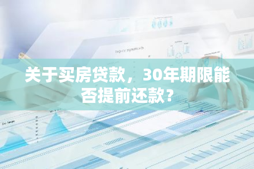 关于买房贷款，30年期限能否提前还款？